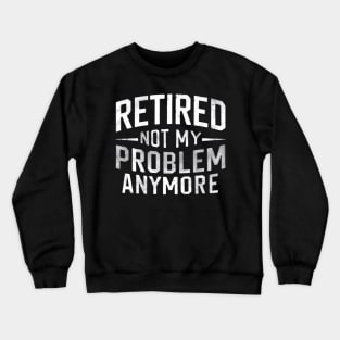 Retired: Not My Problem Anymore Crewneck Sweatshirt